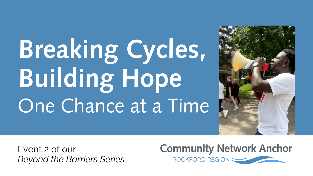 Decorative images and picture of man holding a megaphone next to text that reads: Breaking Cycles, Building Hope One Chance at a Time, Event 2 of our Beyond the Barriers Series. Community Network Anchor, Rockford Region.