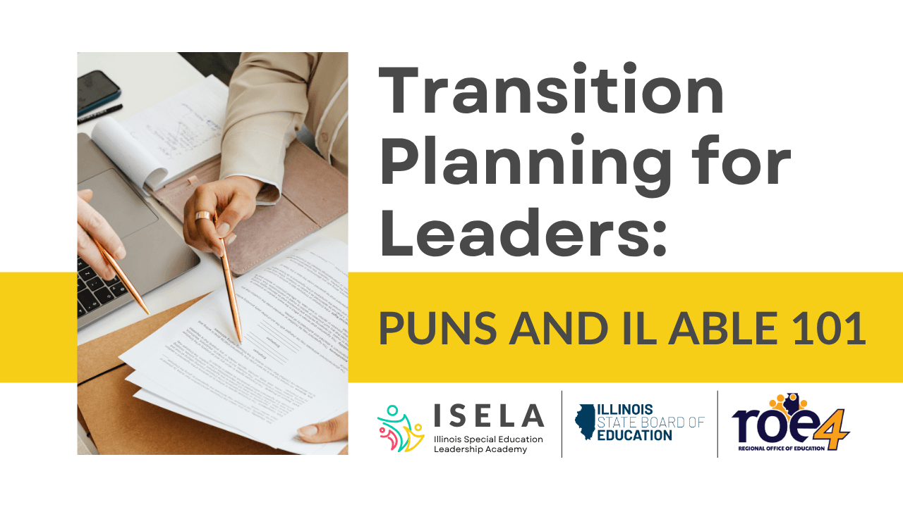 Decorative images with the ISELA, ISBE, and ROE4 logos and text that reads: Transition Planning for Leaders: PUNS and IL ABLE 101
