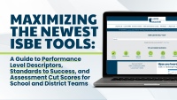 Maximizing the Newest ISBE Tools: A Guide to Performance Level Descriptors, Standards to Success, and Assessment Cut Scores for School and District Teams 